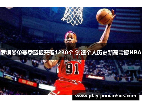 罗德曼单赛季篮板突破1230个 创造个人历史新高震撼NBA