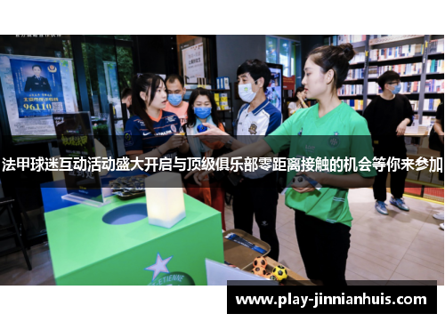 法甲球迷互动活动盛大开启与顶级俱乐部零距离接触的机会等你来参加