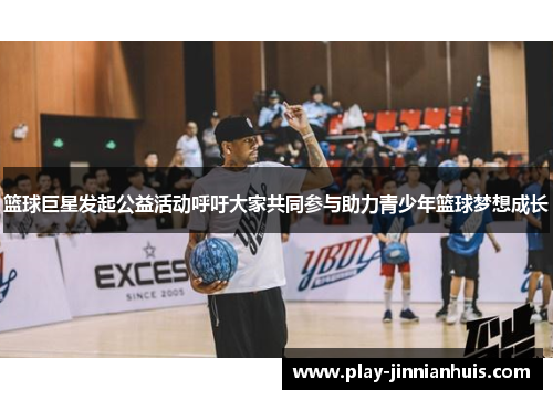 篮球巨星发起公益活动呼吁大家共同参与助力青少年篮球梦想成长