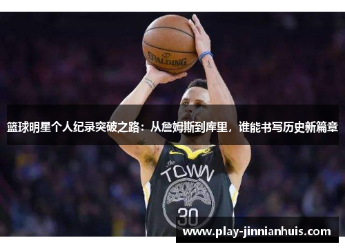 篮球明星个人纪录突破之路：从詹姆斯到库里，谁能书写历史新篇章