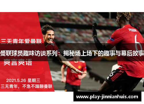 曼联球员趣味访谈系列：揭秘场上场下的趣事与幕后故事