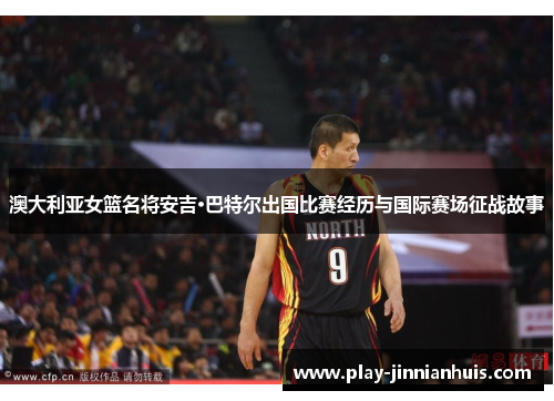 澳大利亚女篮名将安吉·巴特尔出国比赛经历与国际赛场征战故事