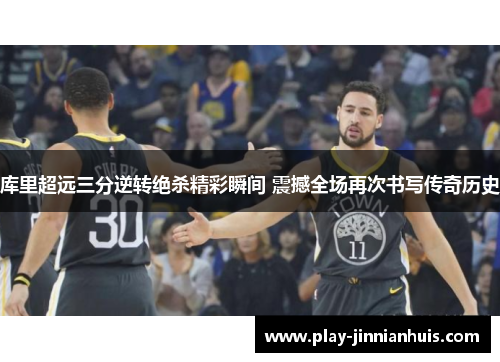 库里超远三分逆转绝杀精彩瞬间 震撼全场再次书写传奇历史