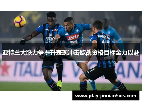 亚特兰大联力争提升表现冲击欧战资格目标全力以赴