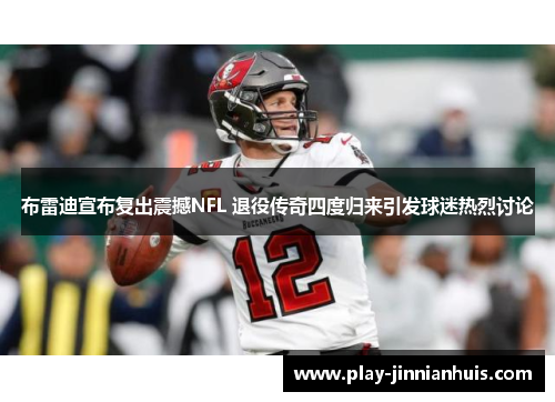 布雷迪宣布复出震撼NFL 退役传奇四度归来引发球迷热烈讨论