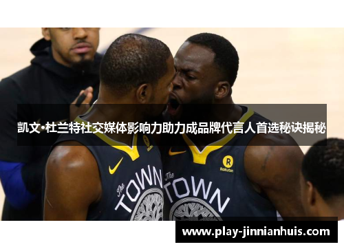 凯文·杜兰特社交媒体影响力助力成品牌代言人首选秘诀揭秘
