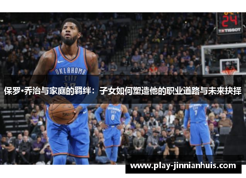保罗·乔治与家庭的羁绊：子女如何塑造他的职业道路与未来抉择