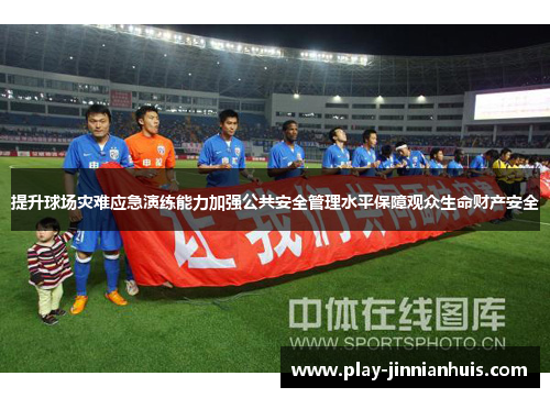提升球场灾难应急演练能力加强公共安全管理水平保障观众生命财产安全