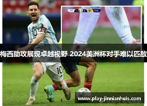 梅西助攻展现卓越视野 2024美洲杯对手难以匹敌