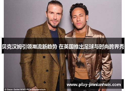 贝克汉姆引领潮流新趋势 在英国推出足球与时尚跨界秀