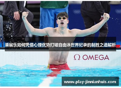 潘展乐如何凭借心理优势打破自由泳世界纪录的制胜之道解析
