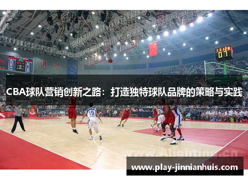 CBA球队营销创新之路：打造独特球队品牌的策略与实践