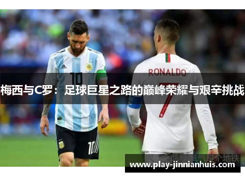 梅西与C罗：足球巨星之路的巅峰荣耀与艰辛挑战