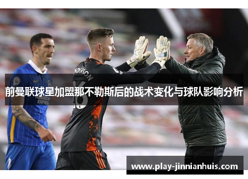 前曼联球星加盟那不勒斯后的战术变化与球队影响分析