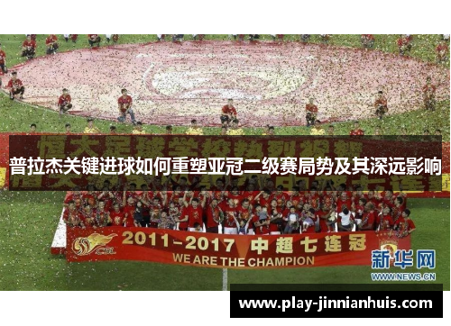 普拉杰关键进球如何重塑亚冠二级赛局势及其深远影响