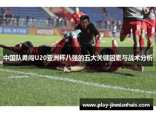 中国队勇闯U20亚洲杯八强的五大关键因素与战术分析