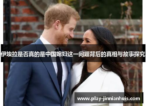 伊埃拉是否真的是中国媳妇这一问题背后的真相与故事探究