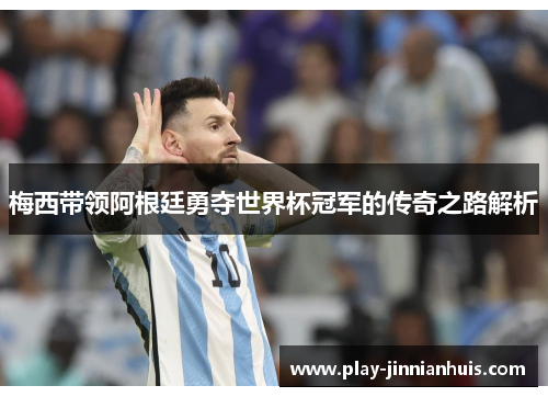 梅西带领阿根廷勇夺世界杯冠军的传奇之路解析