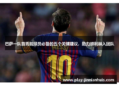巴萨一队首秀前球员必备的五个关键建议，助力顺利融入团队