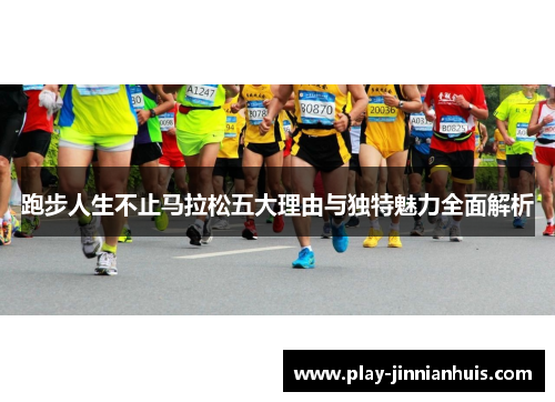 跑步人生不止马拉松五大理由与独特魅力全面解析