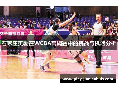 石家庄英励在WCBA常规赛中的挑战与机遇分析