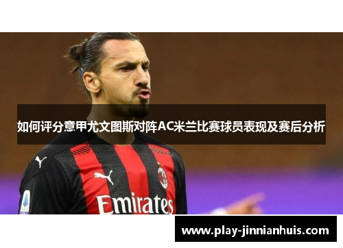 如何评分意甲尤文图斯对阵AC米兰比赛球员表现及赛后分析