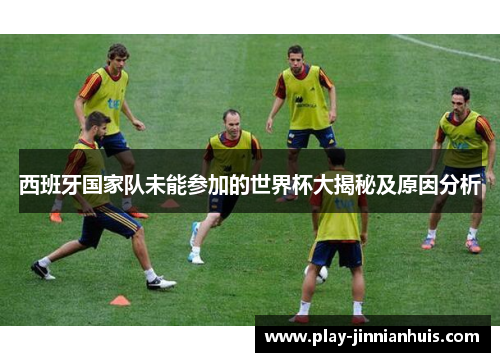 西班牙国家队未能参加的世界杯大揭秘及原因分析