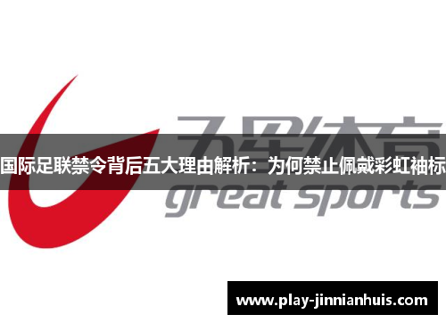 国际足联禁令背后五大理由解析：为何禁止佩戴彩虹袖标