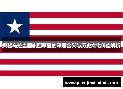 揭秘乌拉圭国旗四颗星的深层含义与历史文化价值解析