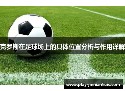 克罗斯在足球场上的具体位置分析与作用详解