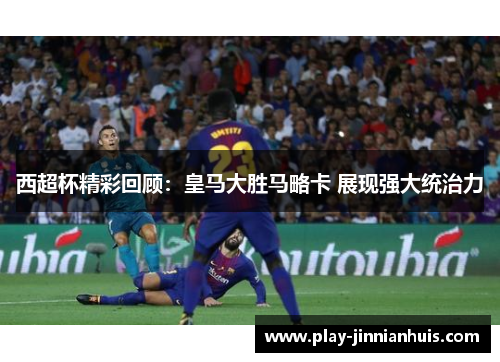 西超杯精彩回顾:皇马大胜马略卡 展现强大统治力 西超杯精彩回顾:皇马大胜马略卡 展现强大统治力