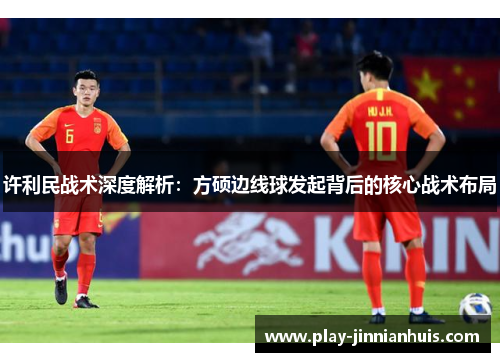 许利民战术深度解析：方硕边线球发起背后的核心战术布局