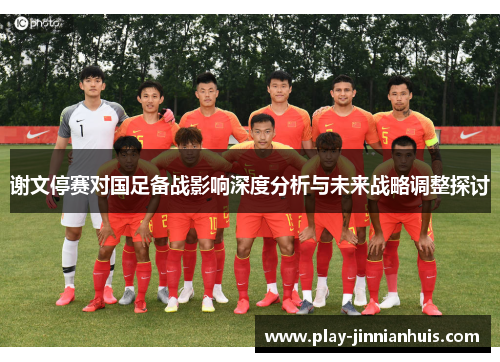谢文停赛对国足备战影响深度分析与未来战略调整探讨
