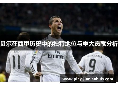贝尔在西甲历史中的独特地位与重大贡献分析