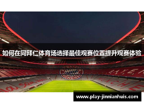 如何在同拜仁体育场选择最佳观赛位置提升观赛体验