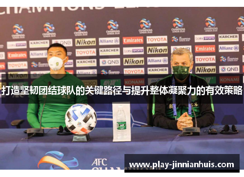 打造坚韧团结球队的关键路径与提升整体凝聚力的有效策略