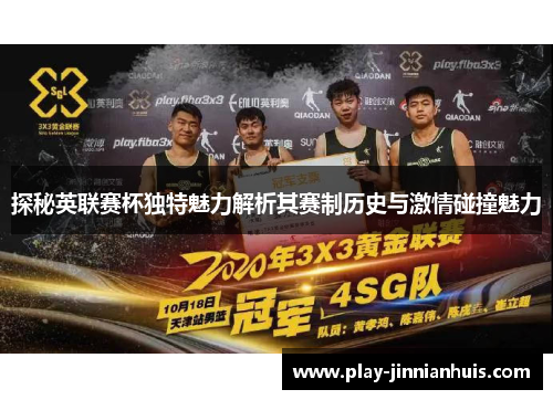 探秘英联赛杯独特魅力解析其赛制历史与激情碰撞魅力